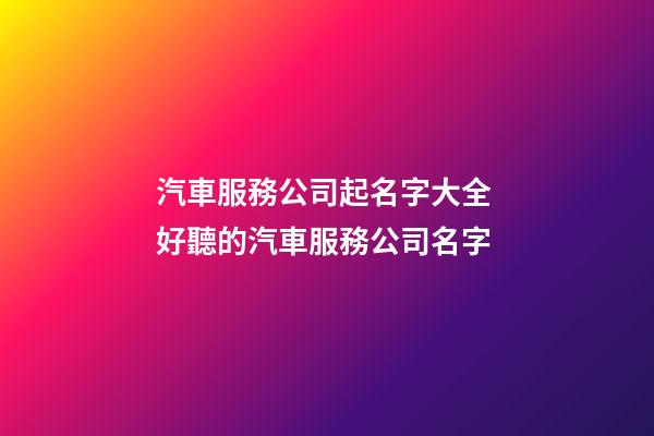 汽車服務公司起名字大全 好聽的汽車服務公司名字